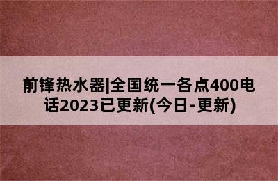 前锋热水器|全国统一各点400电话2023已更新(今日-更新)